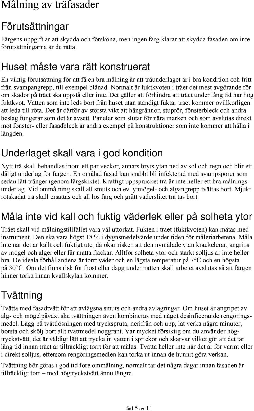 Normalt är fuktkvoten i träet det mest avgörande för om skador på träet ska uppstå eller inte. Det gäller att förhindra att träet under lång tid har hög fuktkvot.