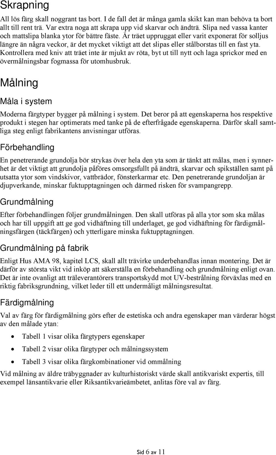 Är träet uppruggat eller varit exponerat för solljus längre än några veckor, är det mycket viktigt att det slipas eller stålborstas till en fast yta.