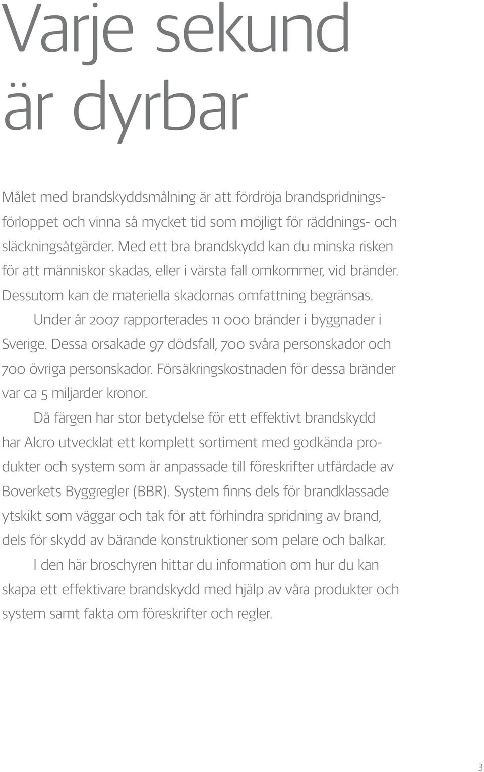 Under år 2007 rapporterades 11 000 bränder i byggnader i Sverige. Dessa orsakade 97 dödsfall, 700 svåra personskador och 700 övriga personskador.