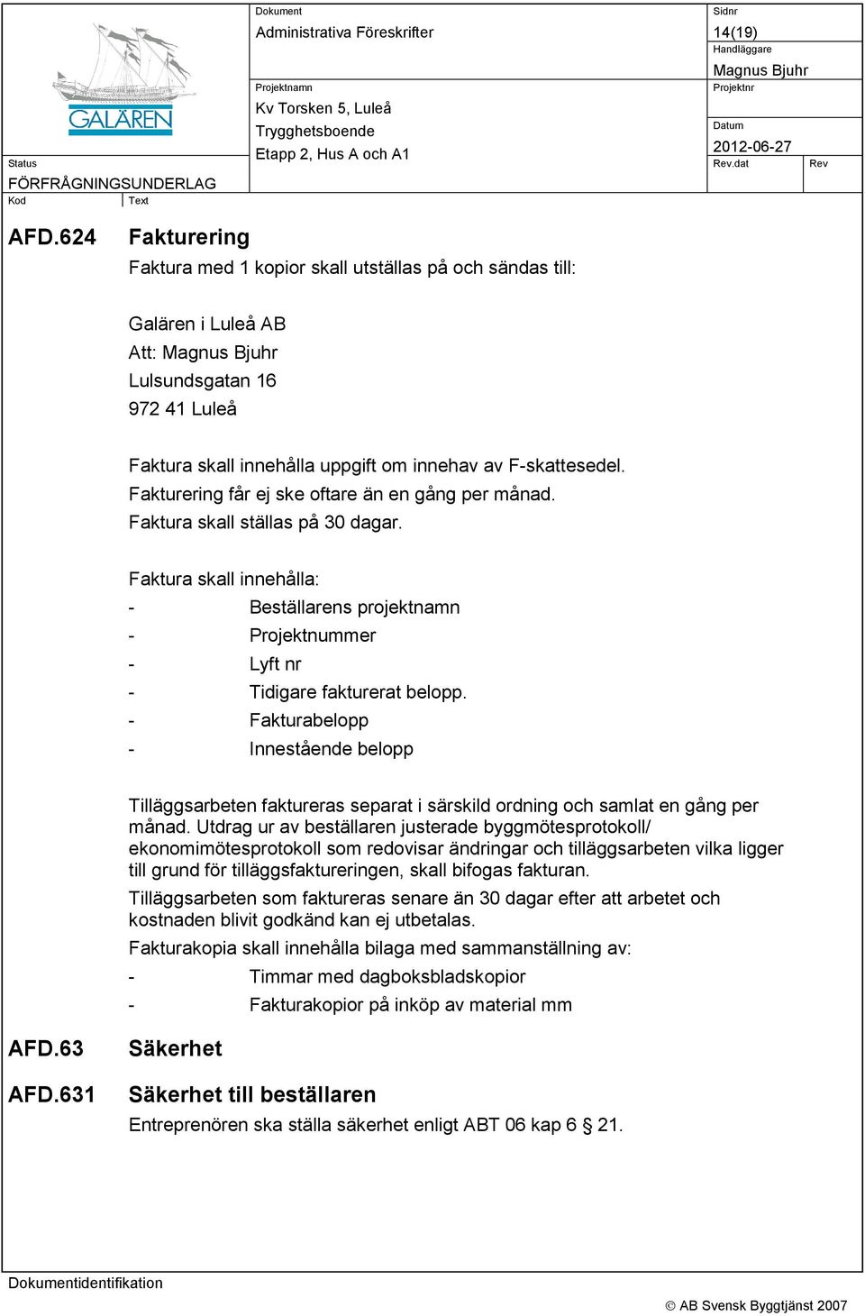 Fakturering får ej ske oftare än en gång per månad. Faktura skall ställas på 30 dagar. Faktura skall innehålla: - Beställarens projektnamn - Projektnummer - Lyft nr - Tidigare fakturerat belopp.