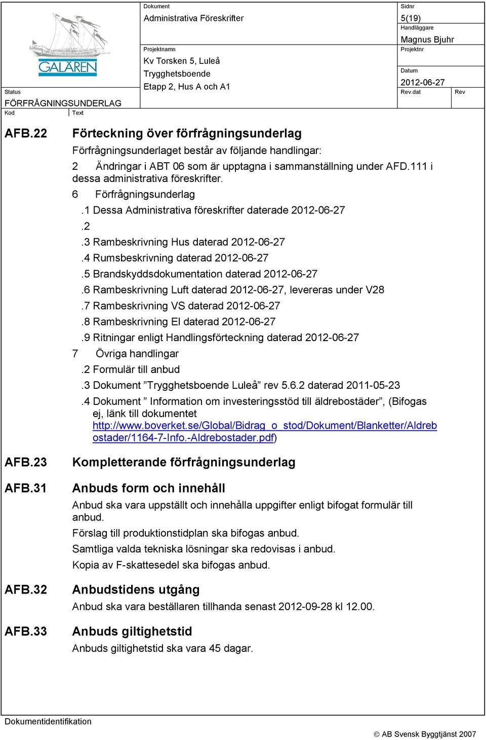 6 Förfrågningsunderlag.1 Dessa Administrativa föreskrifter daterade.2.3 Rambeskrivning Hus daterad.4 Rumsbeskrivning daterad.5 Brandskyddsdokumentation daterad.