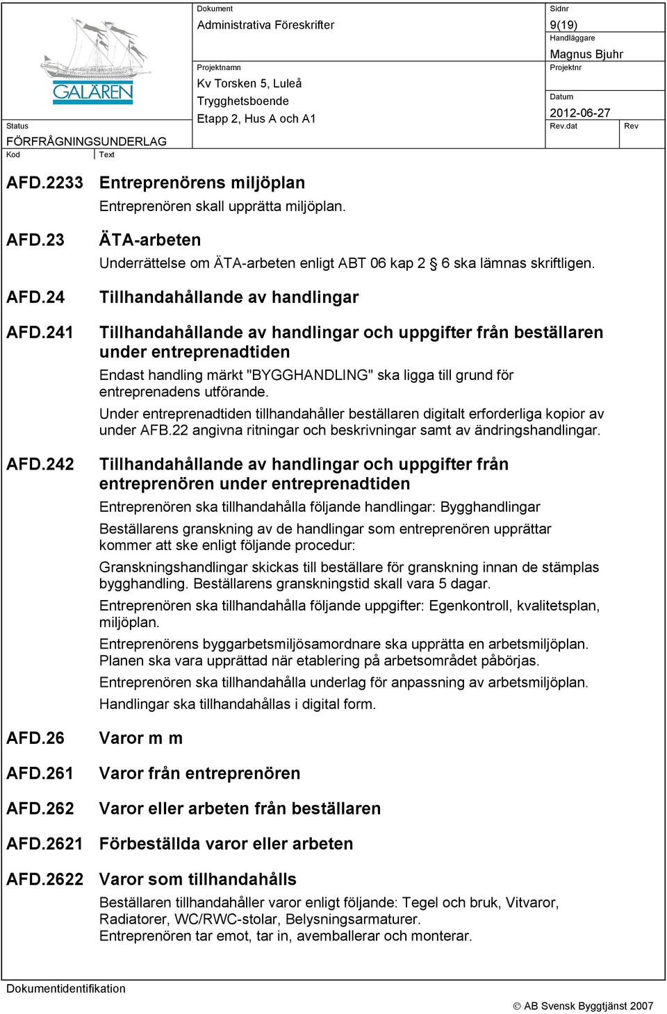 Tillhandahållande av handlingar Tillhandahållande av handlingar och uppgifter från beställaren under entreprenadtiden Endast handling märkt "BYGGHANDLING" ska ligga till grund för entreprenadens