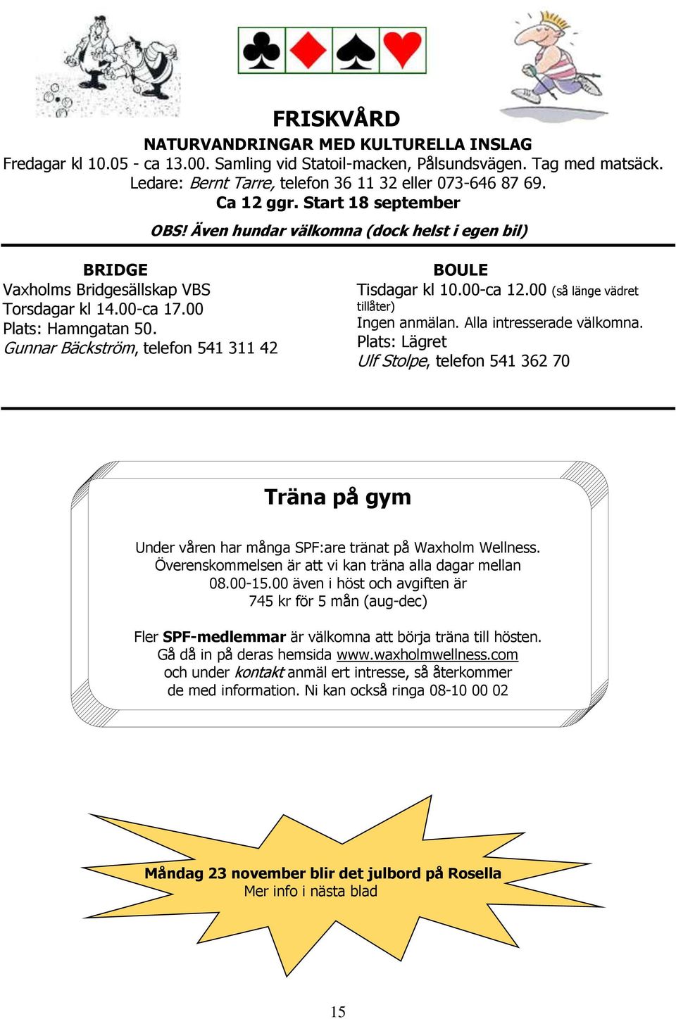 Gunnar Bäckström, telefon 541 311 42 BOULE Tisdagar kl 10.00-ca 12.00 (så länge vädret tillåter) Ingen anmälan. Alla intresserade välkomna.