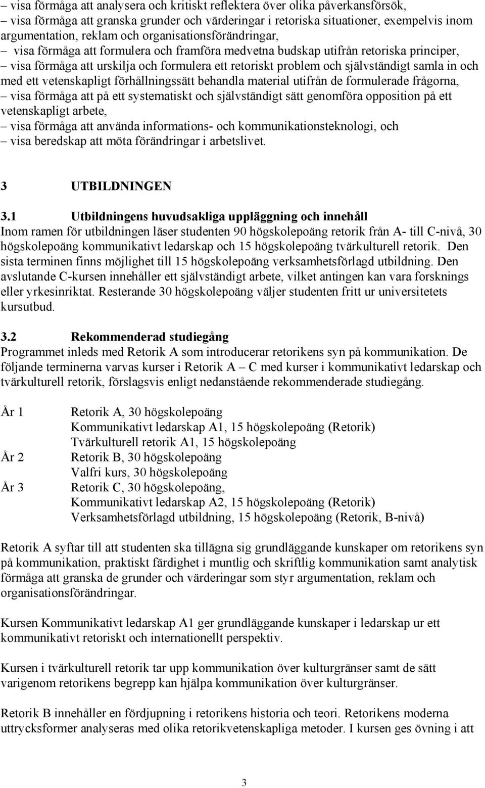 in och med ett vetenskapligt förhållningssätt behandla material utifrån de formulerade frågorna, visa förmåga att på ett systematiskt och självständigt sätt genomföra opposition på ett vetenskapligt