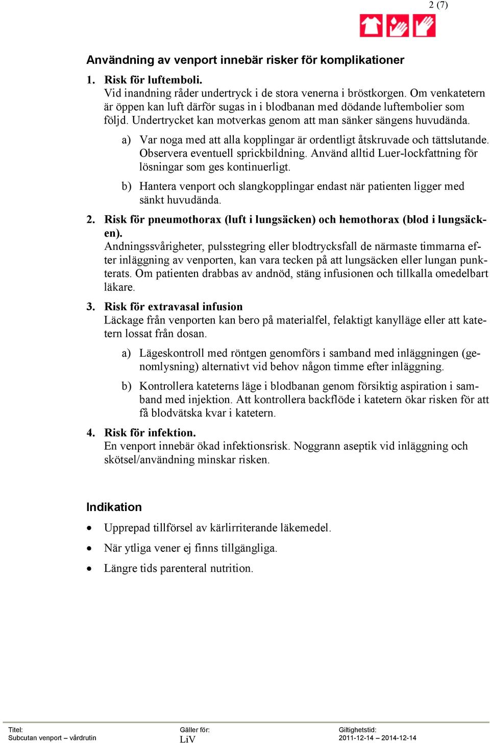 a) Var noga med att alla kopplingar är ordentligt åtskruvade och tättslutande. Observera eventuell sprickbildning. Använd alltid Luer-lockfattning för lösningar som ges kontinuerligt.