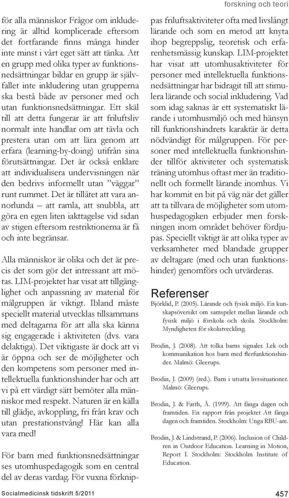 Ett skäl till att detta fungerar är att friluftsliv normalt inte handlar om att tävla och prestera utan om att lära genom att erfara (learning-by-doing) utifrån sina förutsättningar.