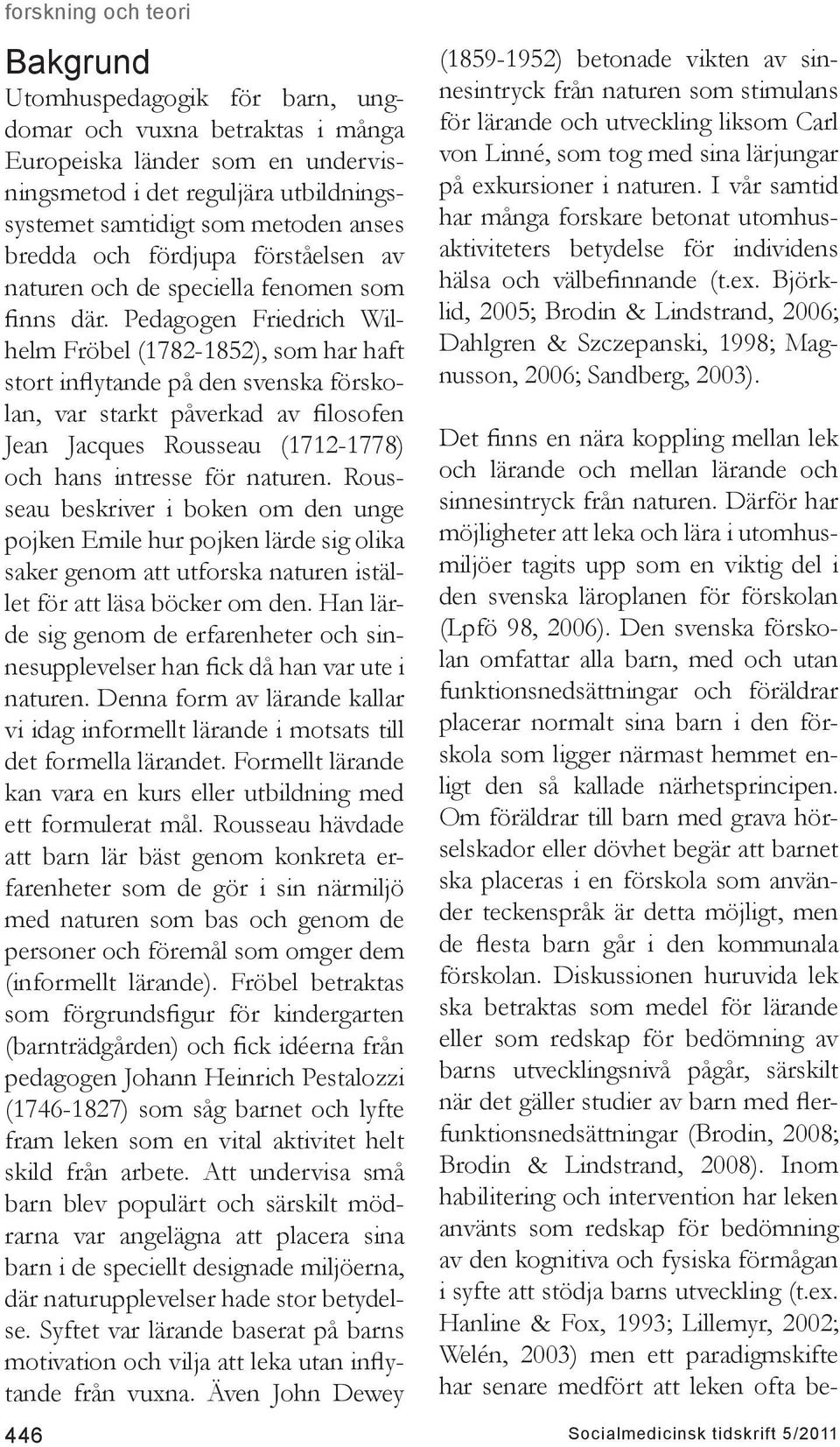 Pedagogen Friedrich Wilhelm Fröbel (1782-1852), som har haft stort inflytande på den svenska förskolan, var starkt påverkad av filosofen Jean Jacques Rousseau (1712-1778) och hans intresse för