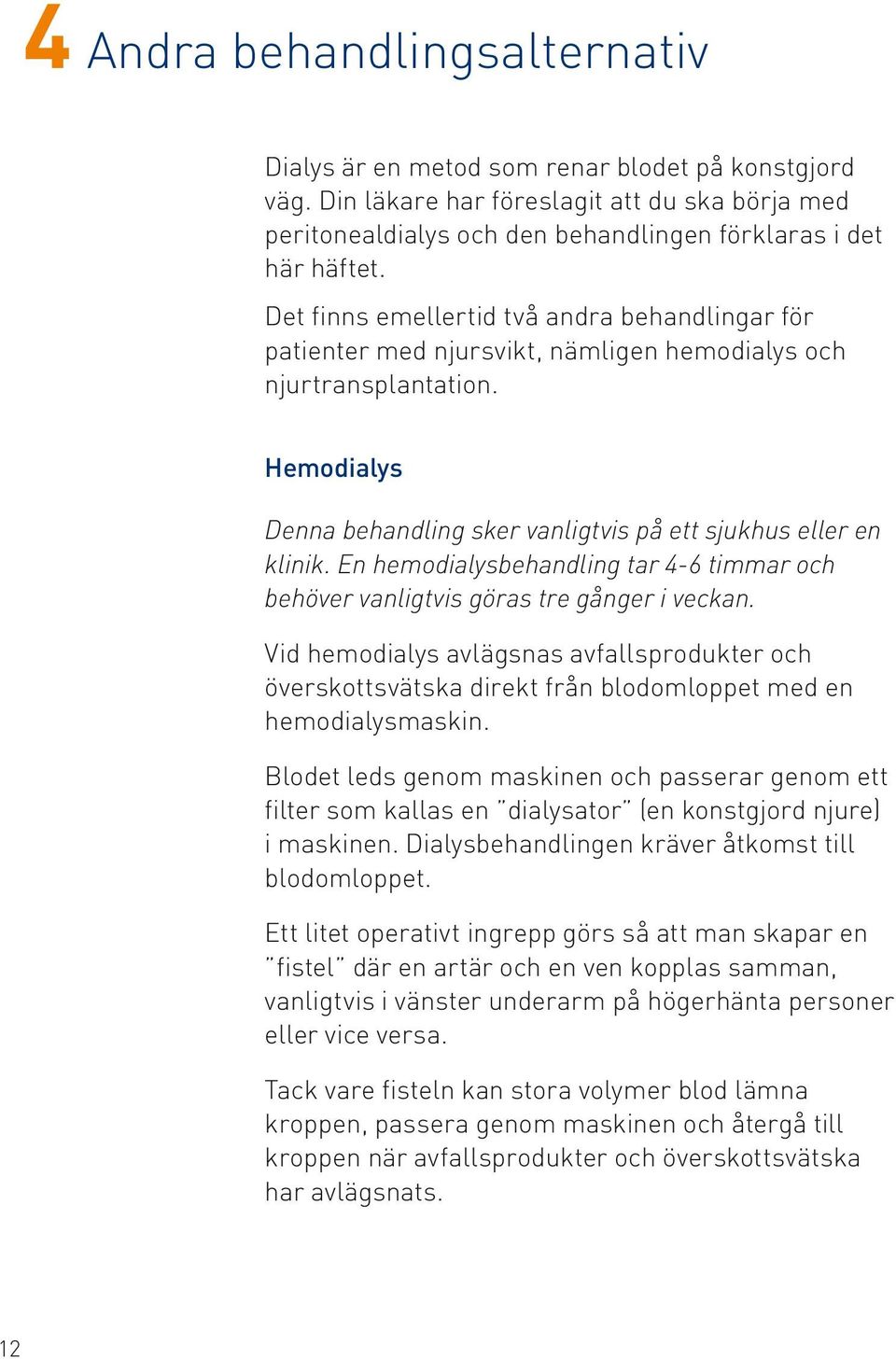 En hemodialys behandling tar 4-6 timmar och behöver vanligtvis göras tre gånger i veckan.