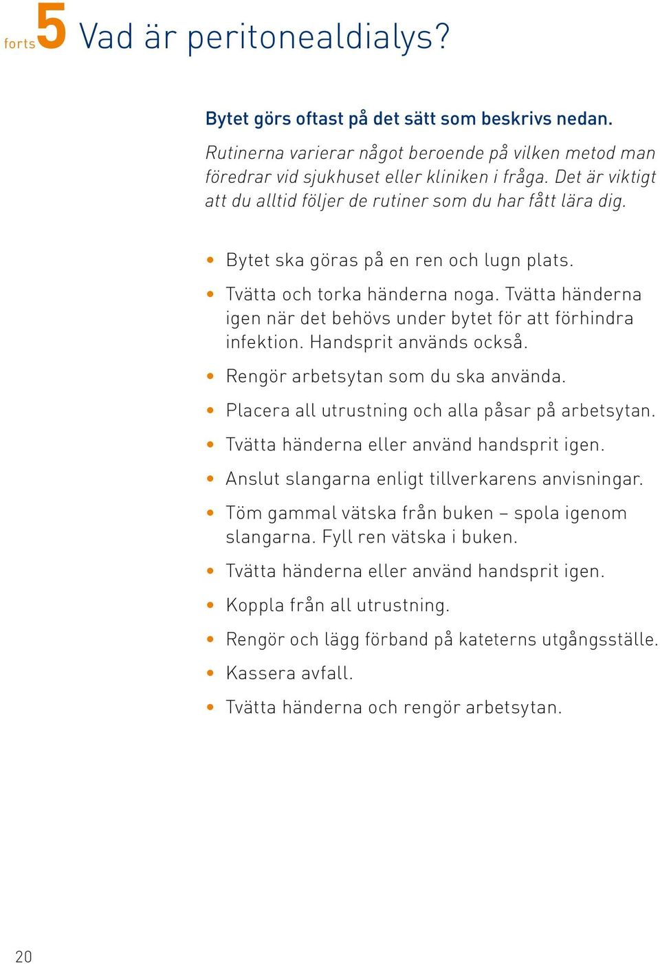 Tvätta händerna igen när det behövs under bytet för att för hindra infektion. Handsprit används också. Rengör arbetsytan som du ska använda. Placera all utrustning och alla påsar på arbetsytan.