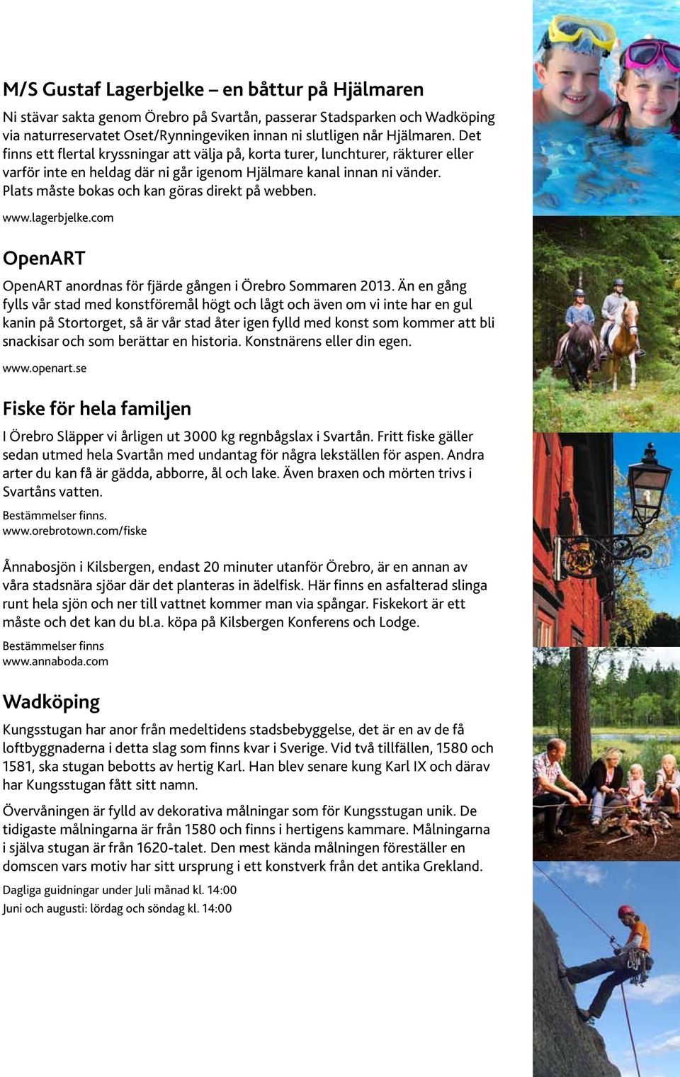 Plats måste bokas och kan göras direkt på webben. www.lagerbjelke.com OpenART OpenART anordnas för fjärde gången i Örebro Sommaren 2013.