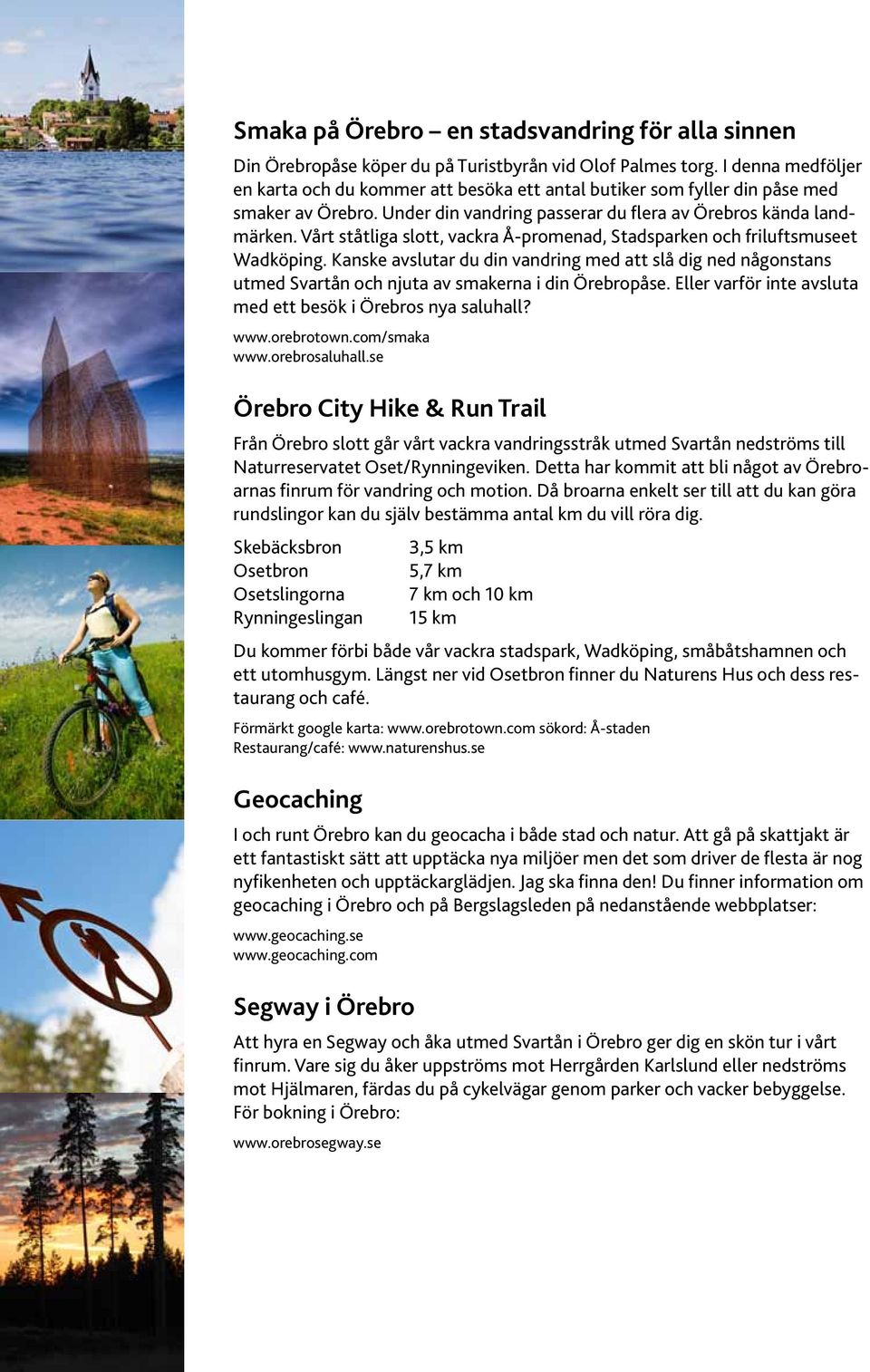 Vårt ståtliga slott, vackra Å-promenad, Stadsparken och friluftsmuseet Wadköping. Kanske avslutar du din vandring med att slå dig ned någonstans utmed Svartån och njuta av smakerna i din Örebropåse.