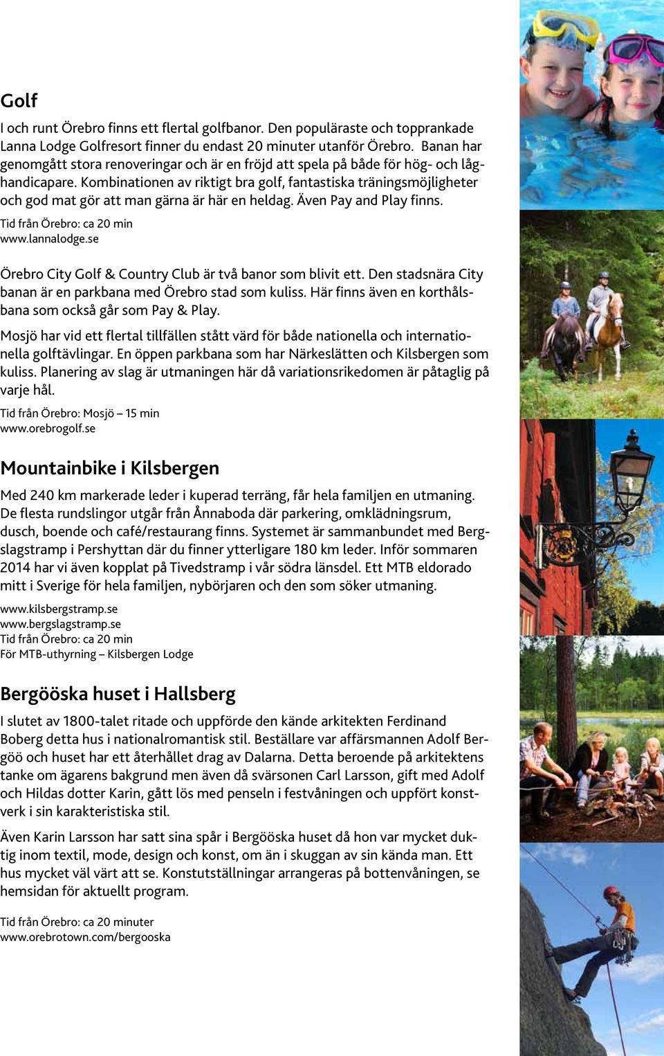 Kombinationen av riktigt bra golf, fantastiska träningsmöjligheter och god mat gör att man gärna är här en heldag. Även Pay and Play finns. Tid från Örebro: ca 20 min www.lannalodge.