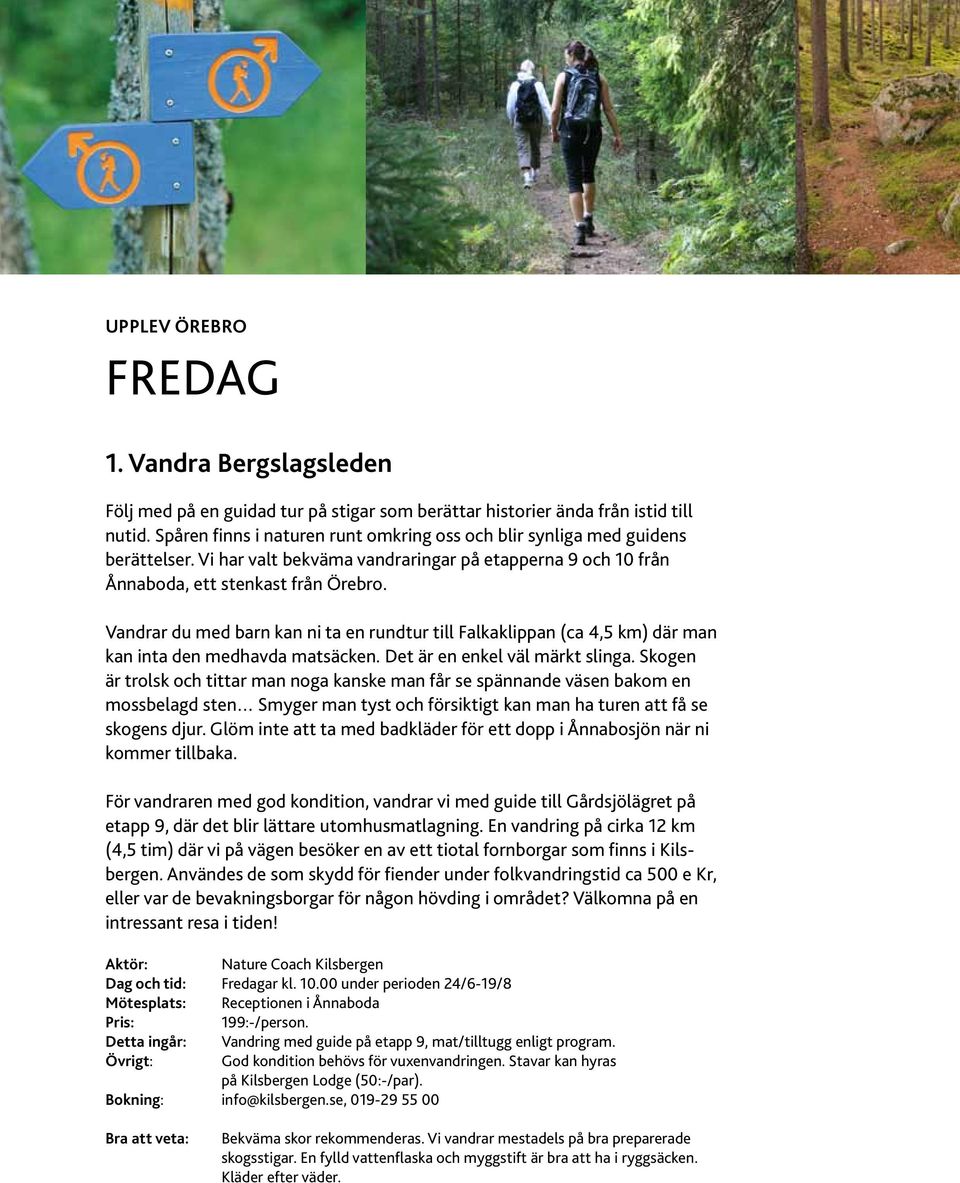 Vandrar du med barn kan ni ta en rundtur till Falkaklippan (ca 4,5 km) där man kan inta den medhavda matsäcken. Det är en enkel väl märkt slinga.