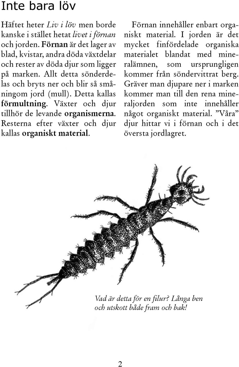 Detta kallas förmultning. Växter och djur tillhör de levande organismerna. Resterna efter växter och djur kallas organiskt material. Förnan innehåller enbart organiskt material.