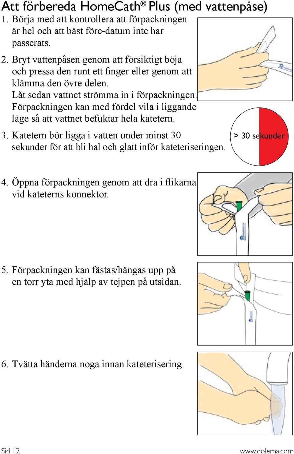 Förpackningen kan med fördel vila i liggande läge så att vattnet befuktar hela katetern. 3.