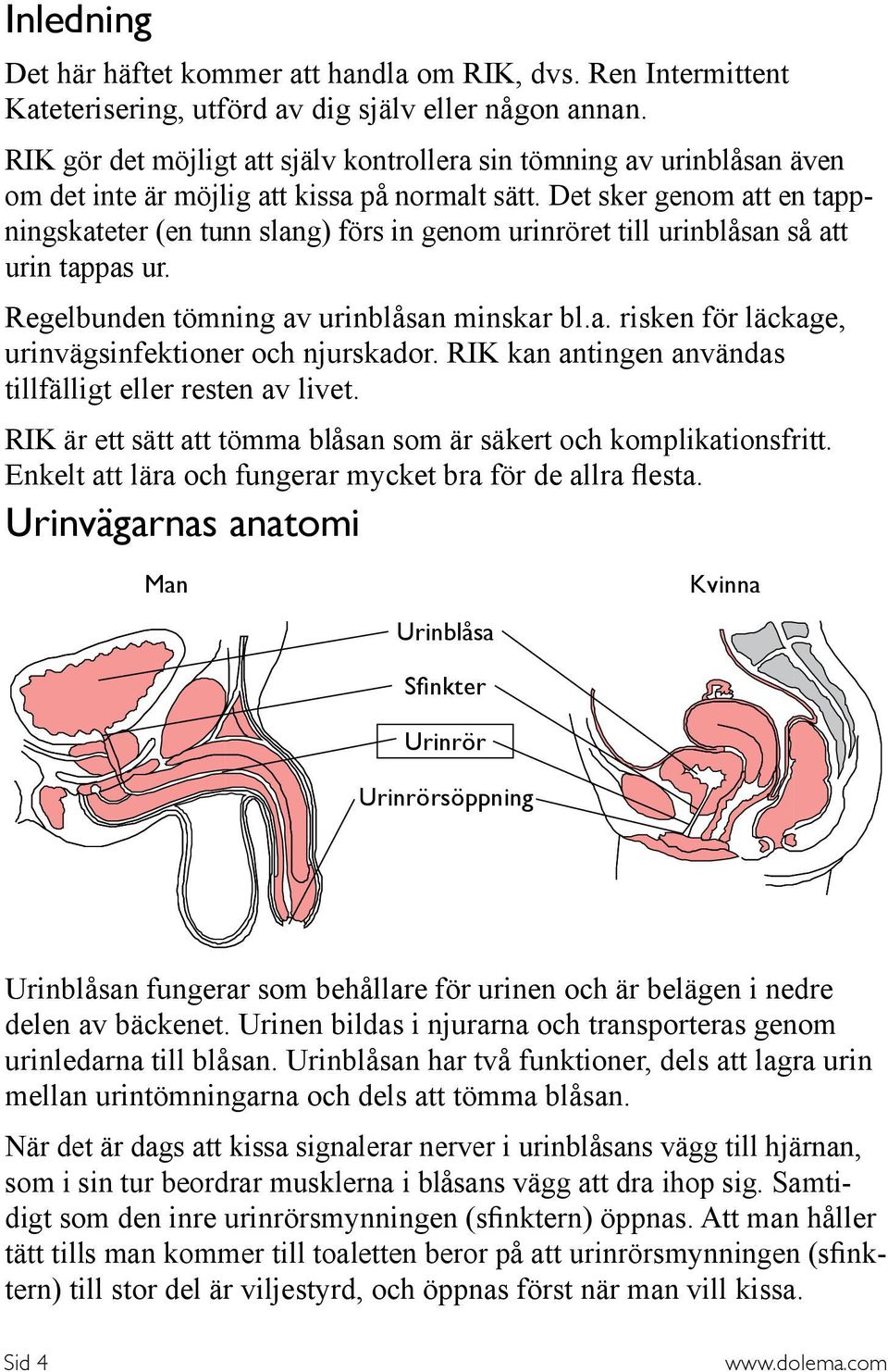 Det sker genom att en tappningskateter (en tunn slang) förs in genom urinröret till urinblåsan så att urin tappas ur. Regelbunden tömning av urinblåsan minskar bl.a. risken för läckage, urinvägsinfektioner och njurskador.