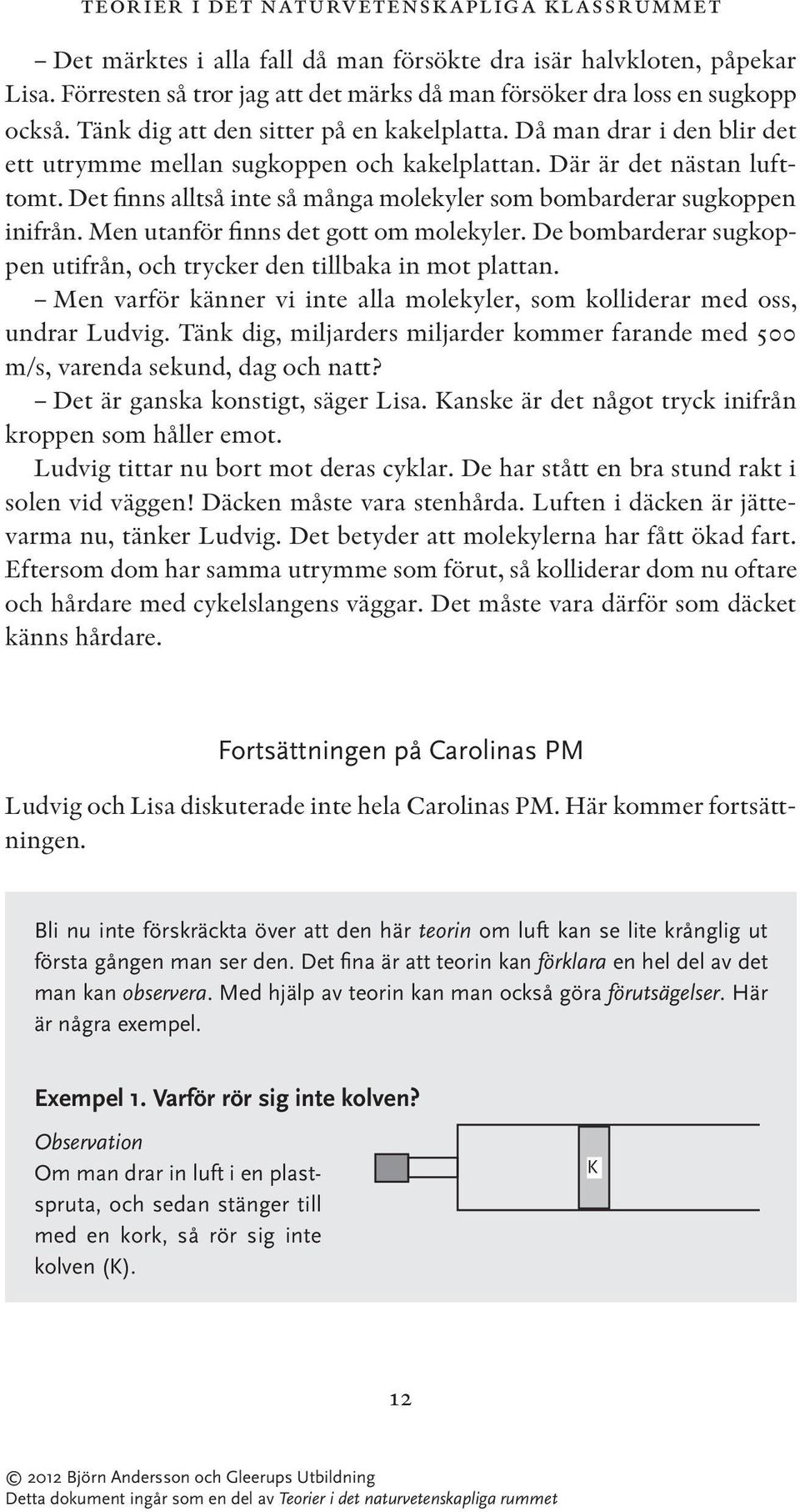Det finns alltså inte så många molekyler som bombarderar sugkoppen inifrån. Men utanför finns det gott om molekyler. De bombarderar sugkoppen utifrån, och trycker den tillbaka in mot plattan.