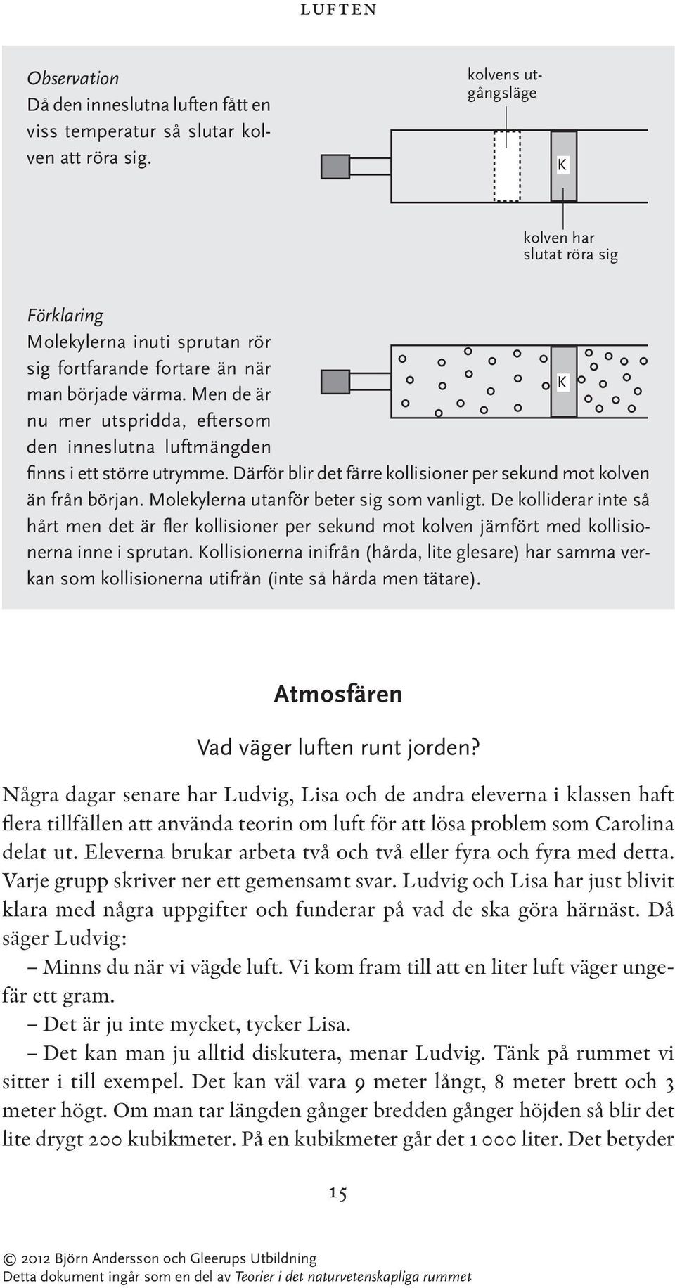 Men de är nu mer utspridda, eftersom den inneslutna luftmängden finns i ett större utrymme. Därför blir det färre kollisioner per sekund mot kolven än från början.