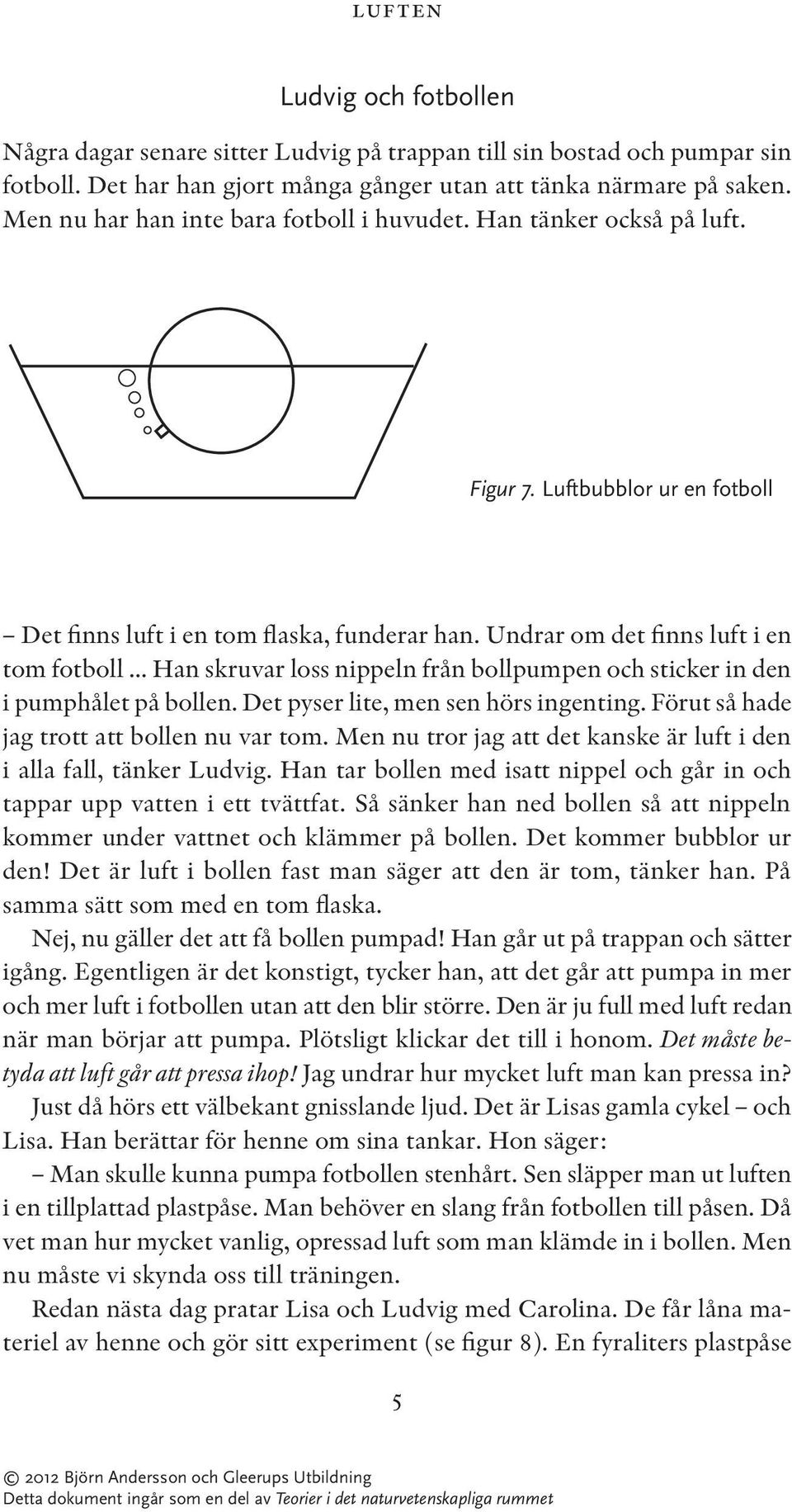 .. Han skruvar loss nippeln från bollpumpen och sticker in den i pumphålet på bollen. Det pyser lite, men sen hörs ingenting. Förut så hade jag trott att bollen nu var tom.