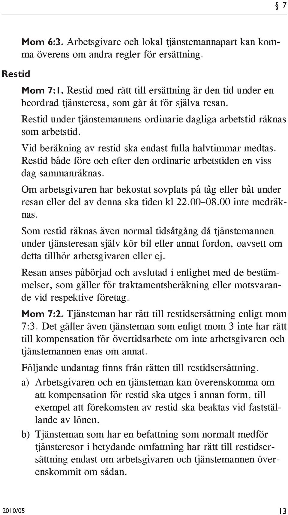 Vid beräkning av restid ska endast fulla halvtimmar medtas. Restid både före och efter den ordinarie arbetstiden en viss dag sammanräknas.