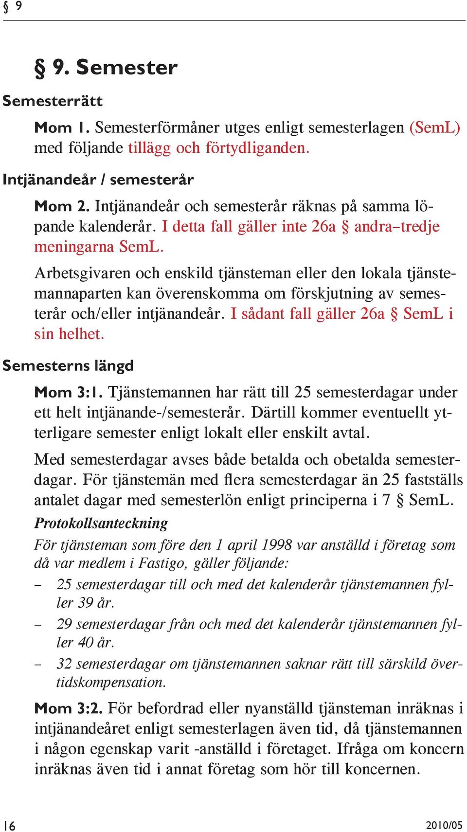 Arbetsgivaren och enskild tjänsteman eller den lokala tjänstemannaparten kan överenskomma om förskjutning av semesterår och/eller intjänandeår. I sådant fall gäller 26a SemL i sin helhet.