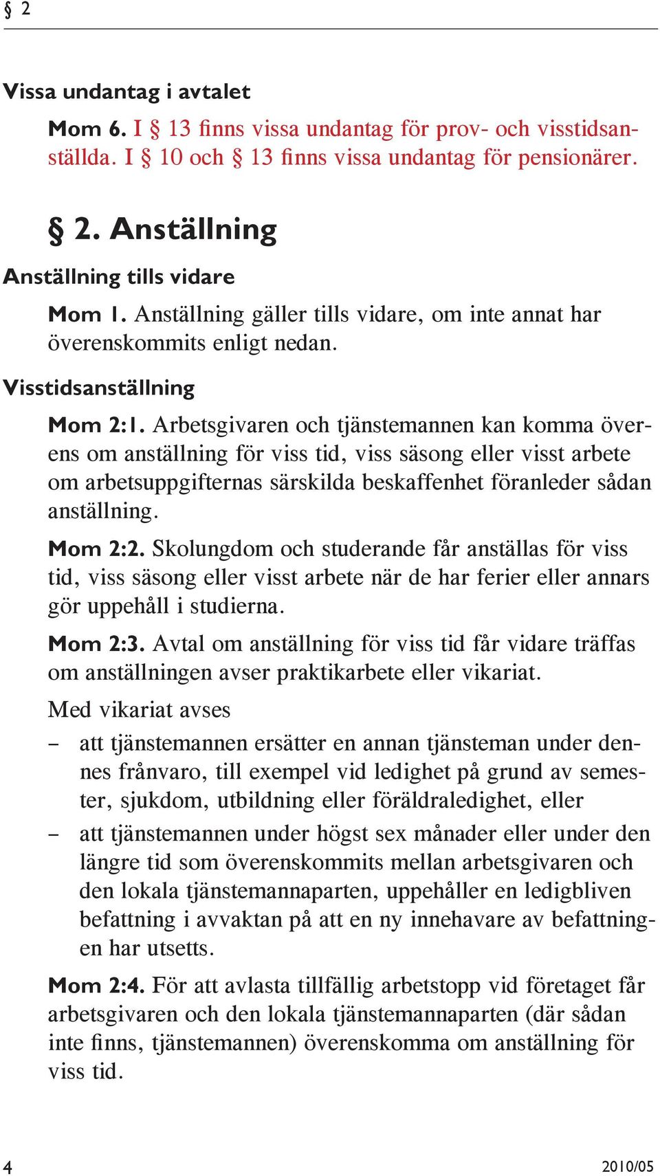 Arbetsgivaren och tjänstemannen kan komma överens om anställning för viss tid, viss säsong eller visst arbete om arbetsuppgifternas särskilda beskaffenhet föranleder sådan anställning. Mom 2:2.