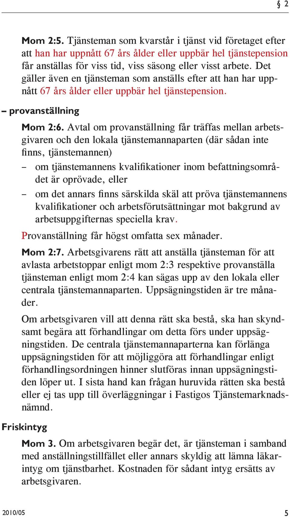 Avtal om provanställning får träffas mellan arbetsgivaren och den lokala tjänstemannaparten (där sådan inte finns, tjänstemannen) om tjänstemannens kvalifikationer inom befattningsområdet är