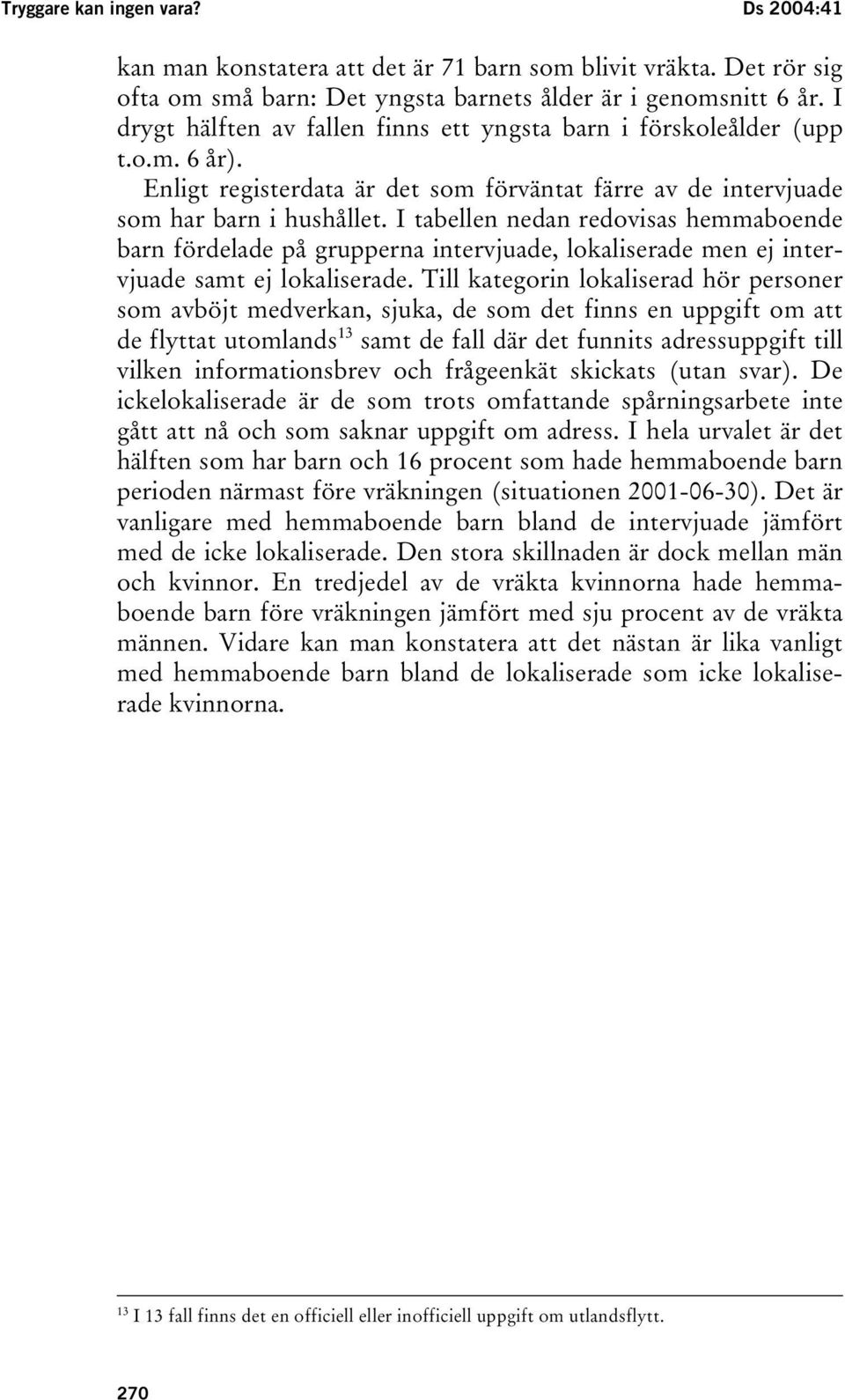 I tabellen nedan redovisas hemmaboende barn fördelade på grupperna intervjuade, lokaliserade men ej intervjuade samt ej lokaliserade.