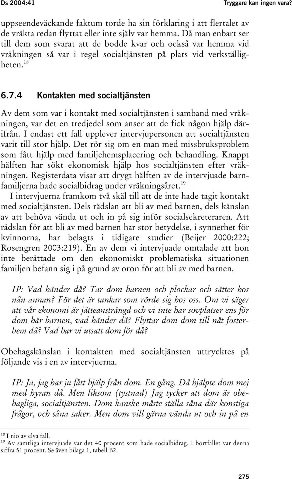 4 Kontakten med socialtjänsten Av dem som var i kontakt med socialtjänsten i samband med vräkningen, var det en tredjedel som anser att de fick någon hjälp därifrån.