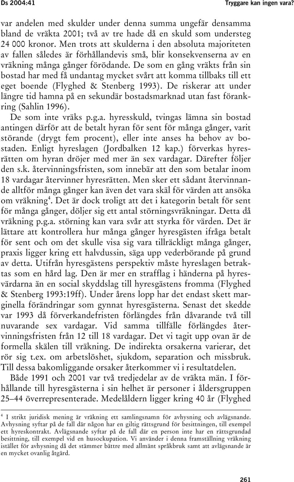 De som en gång vräkts från sin bostad har med få undantag mycket svårt att komma tillbaks till ett eget boende (Flyghed & Stenberg 1993).