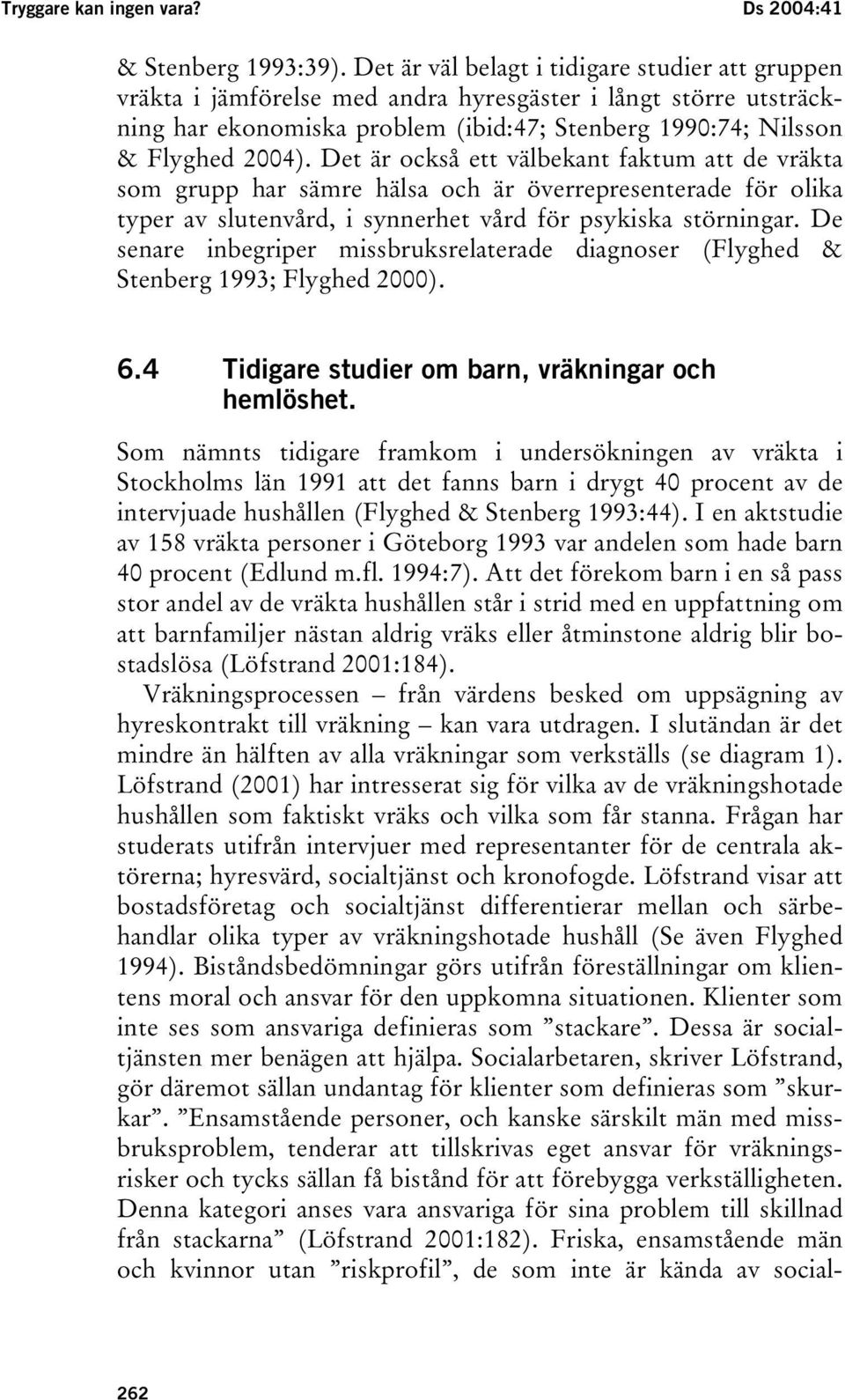 Det är också ett välbekant faktum att de vräkta som grupp har sämre hälsa och är överrepresenterade för olika typer av slutenvård, i synnerhet vård för psykiska störningar.