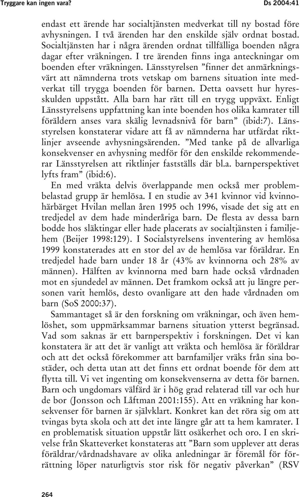 Länsstyrelsen finner det anmärkningsvärt att nämnderna trots vetskap om barnens situation inte medverkat till trygga boenden för barnen. Detta oavsett hur hyresskulden uppstått.