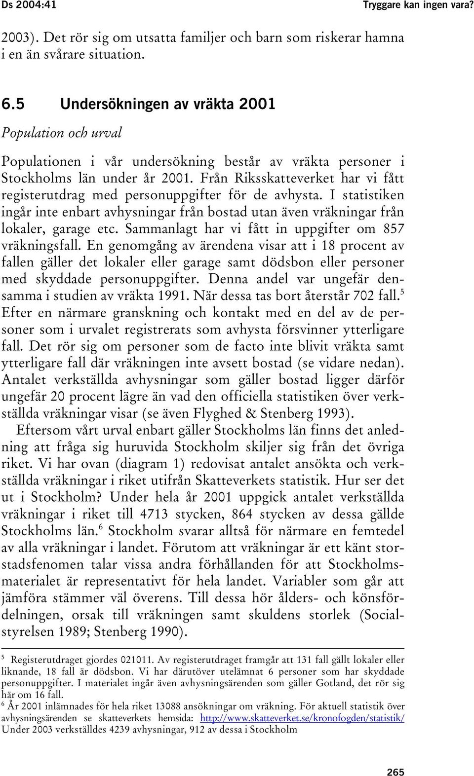 Från Riksskatteverket har vi fått registerutdrag med personuppgifter för de avhysta. I statistiken ingår inte enbart avhysningar från bostad utan även vräkningar från lokaler, garage etc.