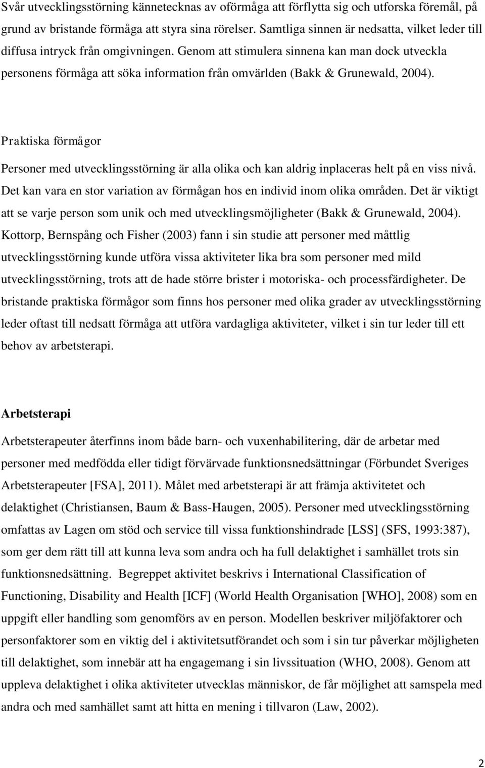 Genom att stimulera sinnena kan man dock utveckla personens förmåga att söka information från omvärlden (Bakk & Grunewald, 2004).