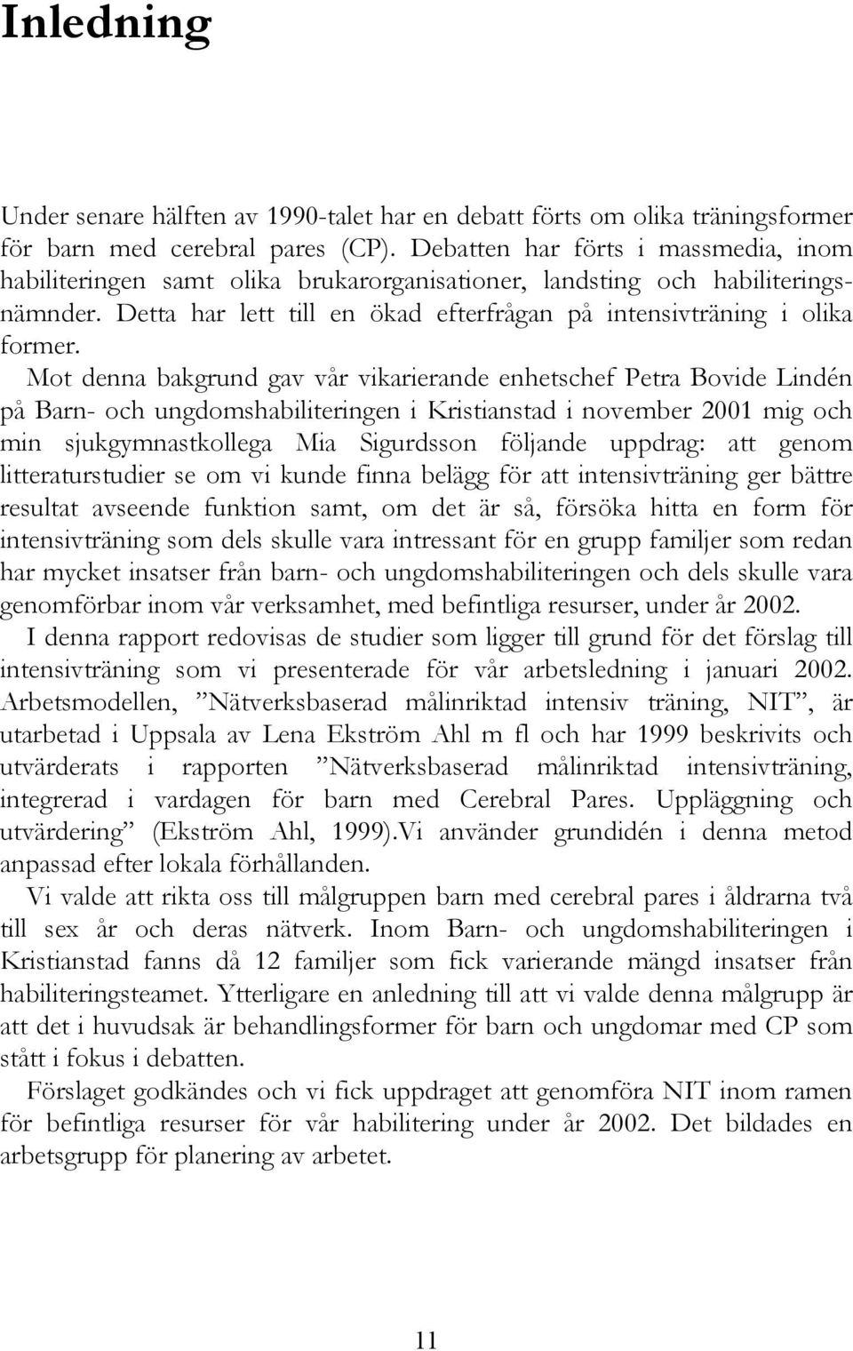 Mot denna bakgrund gav vår vikarierande enhetschef Petra Bovide Lindén på Barn- och ungdomshabiliteringen i Kristianstad i november 2001 mig och min sjukgymnastkollega Mia Sigurdsson följande