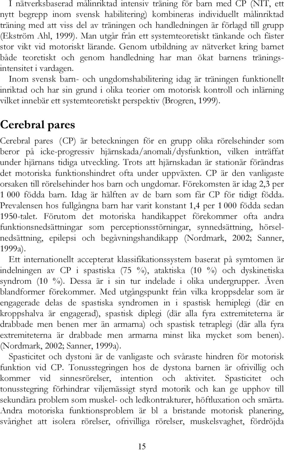 Genom utbildning av nätverket kring barnet både teoretiskt och genom handledning har man ökat barnens träningsintensitet i vardagen.