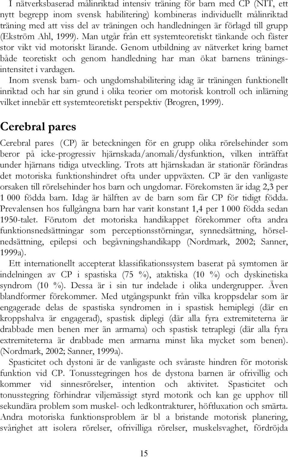 Genom utbildning av nätverket kring barnet både teoretiskt och genom handledning har man ökat barnens träningsintensitet i vardagen.