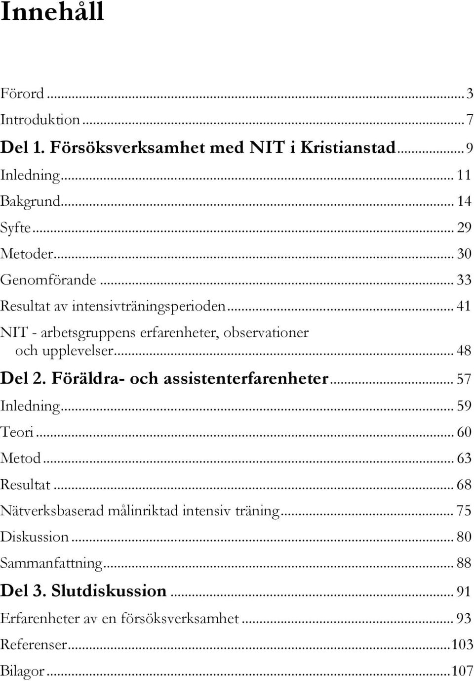 Föräldra- och assistenterfarenheter... 57 Inledning... 59 Teori... 60 Metod... 63 Resultat... 68 Nätverksbaserad målinriktad intensiv träning.