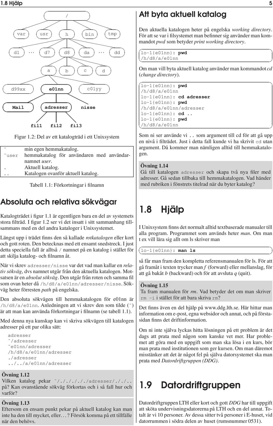 .. d8 dd lo-1{e01nn}: pwd /h/d8/a/e01nn a b c d Om man vill byta aktuell katalog använder man kommandot cd (change directory).