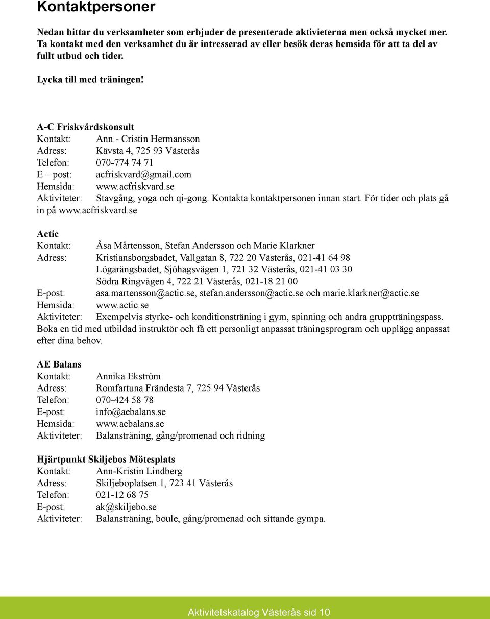 A-C Friskvårdskonsult Kontakt: Ann - Cristin Hermansson Adress: Kävsta 4, 725 93 Västerås Telefon: 070-774 74 71 E post: acfriskvard@gmail.com Hemsida: www.acfriskvard.se Aktiviteter: Stavgång, yoga och qi-gong.