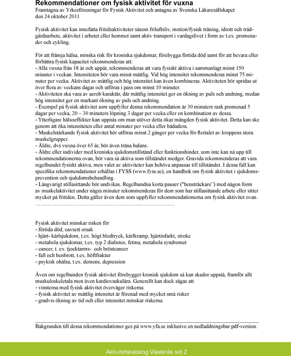 För att främja hälsa, minska risk för kroniska sjukdomar, förebygga förtida död samt för att bevara eller förbättra fysisk kapacitet rekommenderas att: - Alla vuxna från 18 år och uppåt,