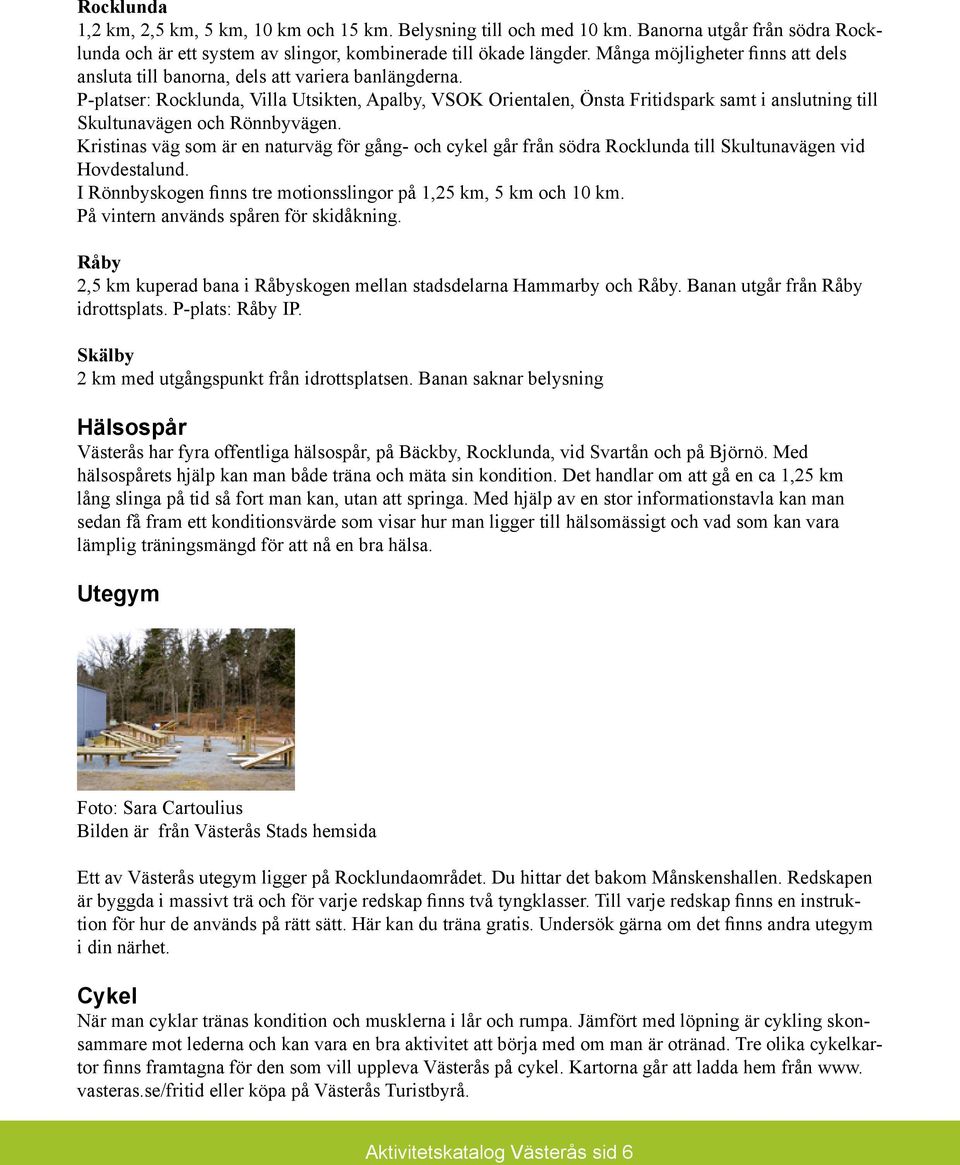 P-platser: Rocklunda, Villa Utsikten, Apalby, VSOK Orientalen, Önsta Fritidspark samt i anslutning till Skultunavägen och Rönnbyvägen.