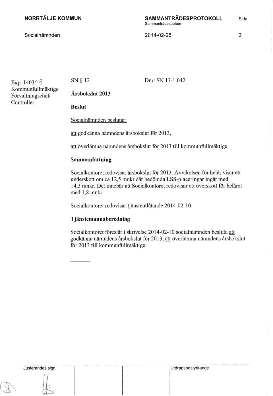 kommunfullmäktige. Socialkontoret redovisar årsbokslut för 2013. Avvikelsen för helår visar ett underskott om ca 12,5 mnkr där bedömda LSS-placeringar ingår med 14,3 mnkr.