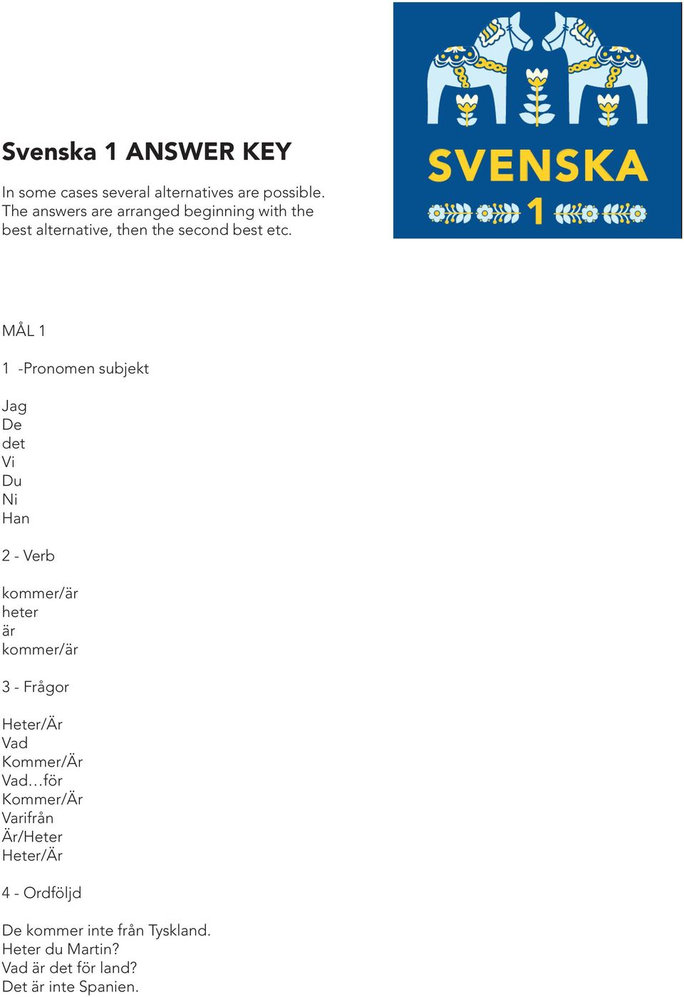 MÅL 1 1 -Pronomen subjekt Jag De det Vi Du Ni Han 2 - Verb kommer/är heter är kommer/är 3 - Frågor