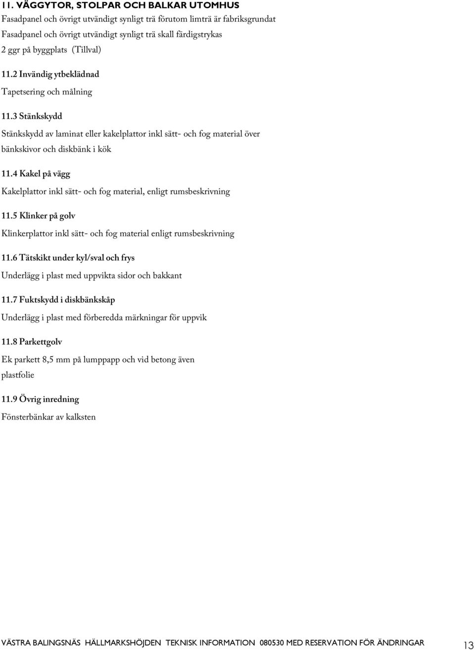 4 Kakel på vägg Kakelplattor inkl sätt- och fog material, enligt rumsbeskrivning 11.5 Klinker på golv Klinkerplattor inkl sätt- och fog material enligt rumsbeskrivning 11.