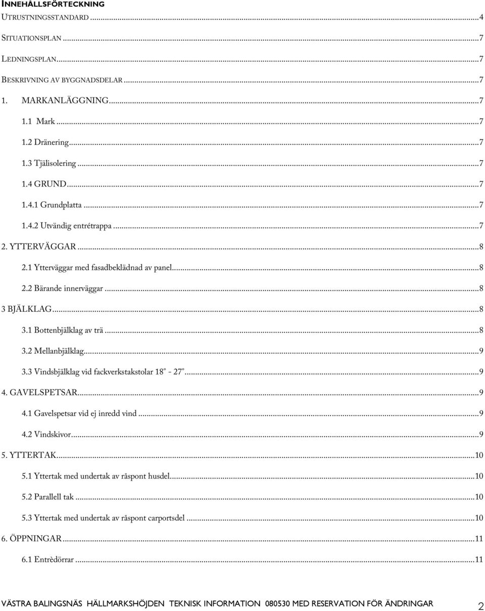 ..9 3.3 Vindsbjälklag vid fackverkstakstolar 18-27...9 4. GAVELSPETSAR...9 4.1 Gavelspetsar vid ej inredd vind...9 4.2 Vindskivor...9 5. YTTERTAK...10 5.1 Yttertak med undertak av råspont husdel...10 5.2 Parallell tak.