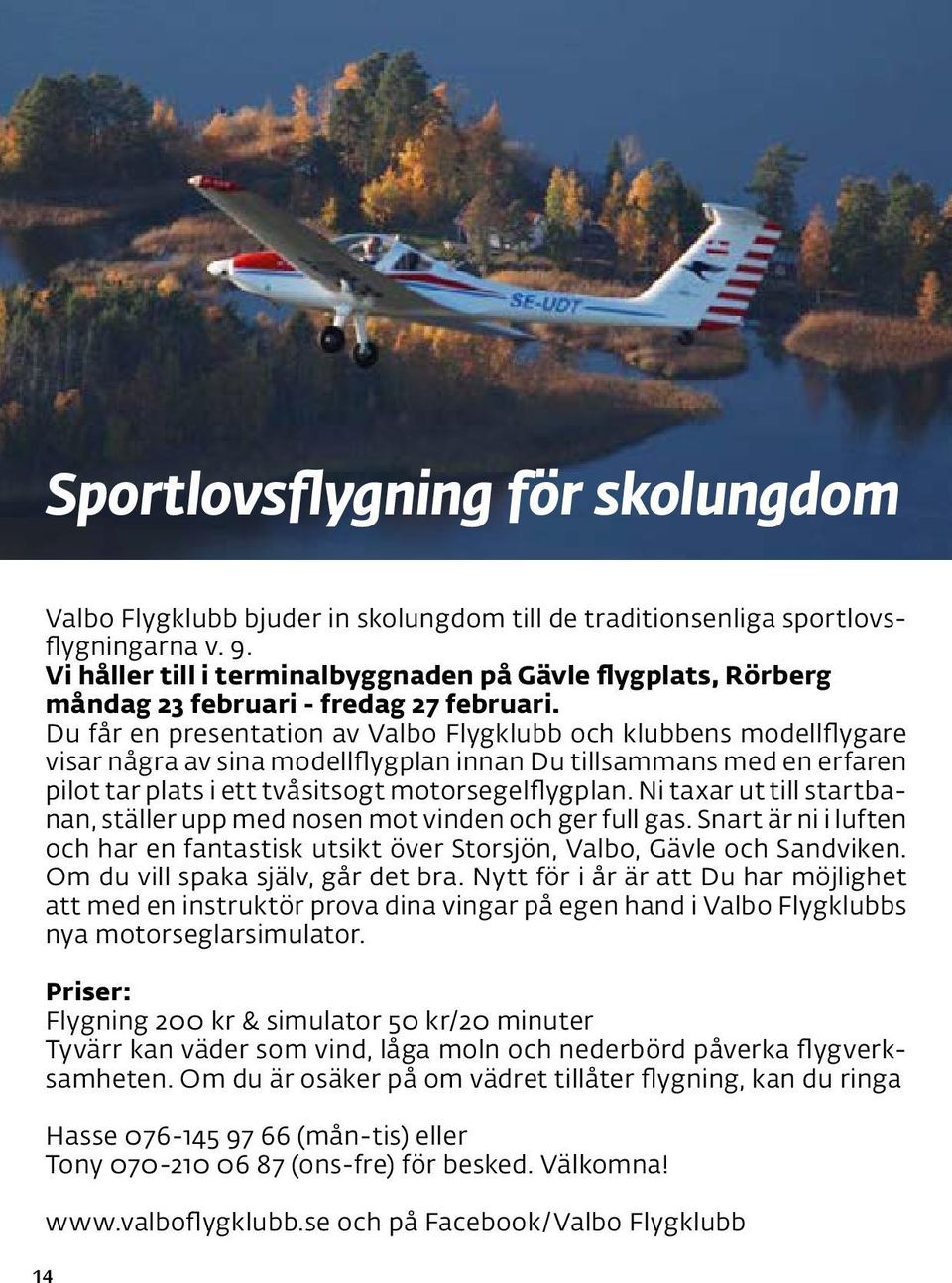 Du får en presentation av Valbo Flygklubb och klubbens modellflygare visar några av sina modellflygplan innan Du tillsammans med en erfaren pilot tar plats i ett tvåsitsogt motorsegelflygplan.