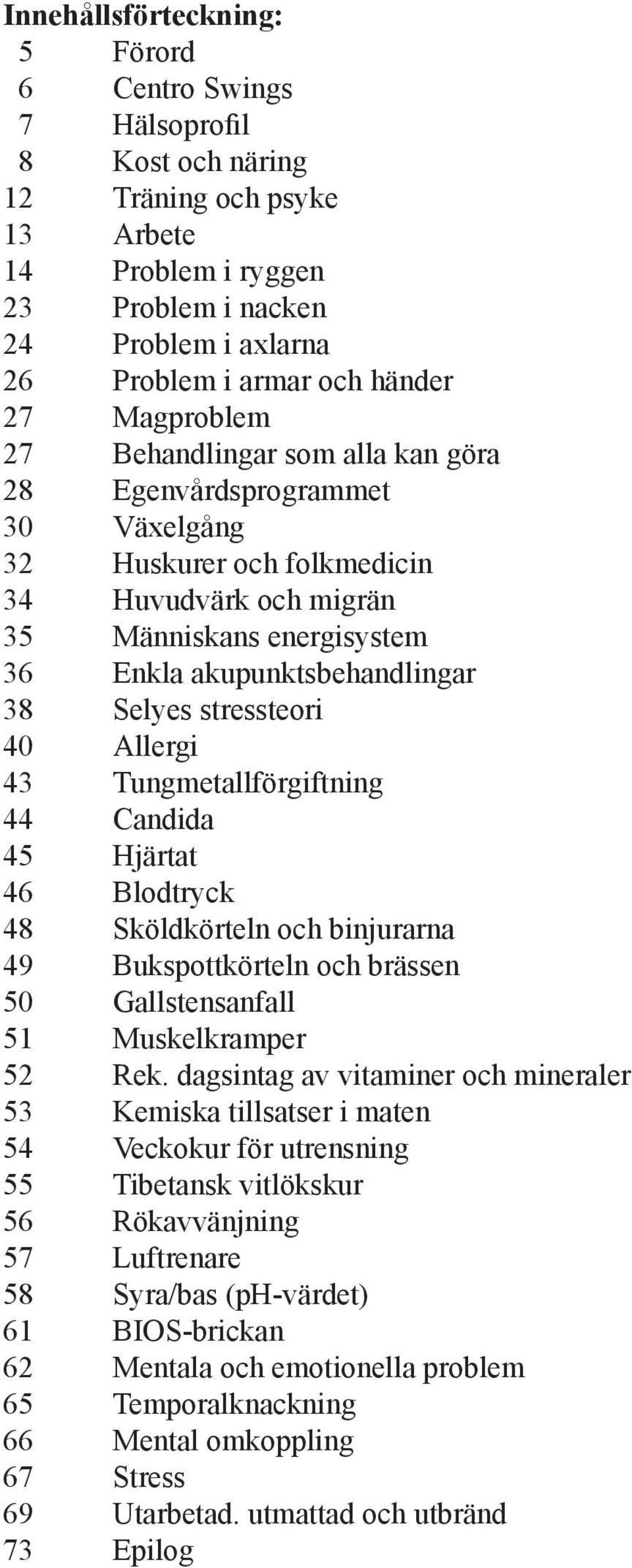 akupunktsbehandlingar 38 Selyes stressteori 40 Allergi 43 Tungmetallförgiftning 44 Candida 45 Hjärtat 46 Blodtryck 48 Sköldkörteln och binjurarna 49 Bukspottkörteln och brässen 50 Gallstensanfall 51