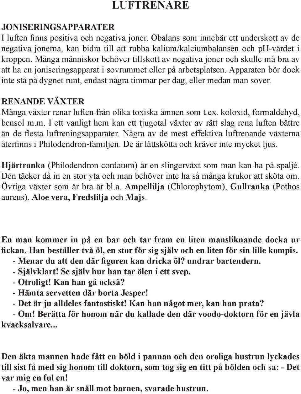 Många människor behöver tillskott av negativa joner och skulle må bra av att ha en joniseringsapparat i sovrummet eller på arbetsplatsen.
