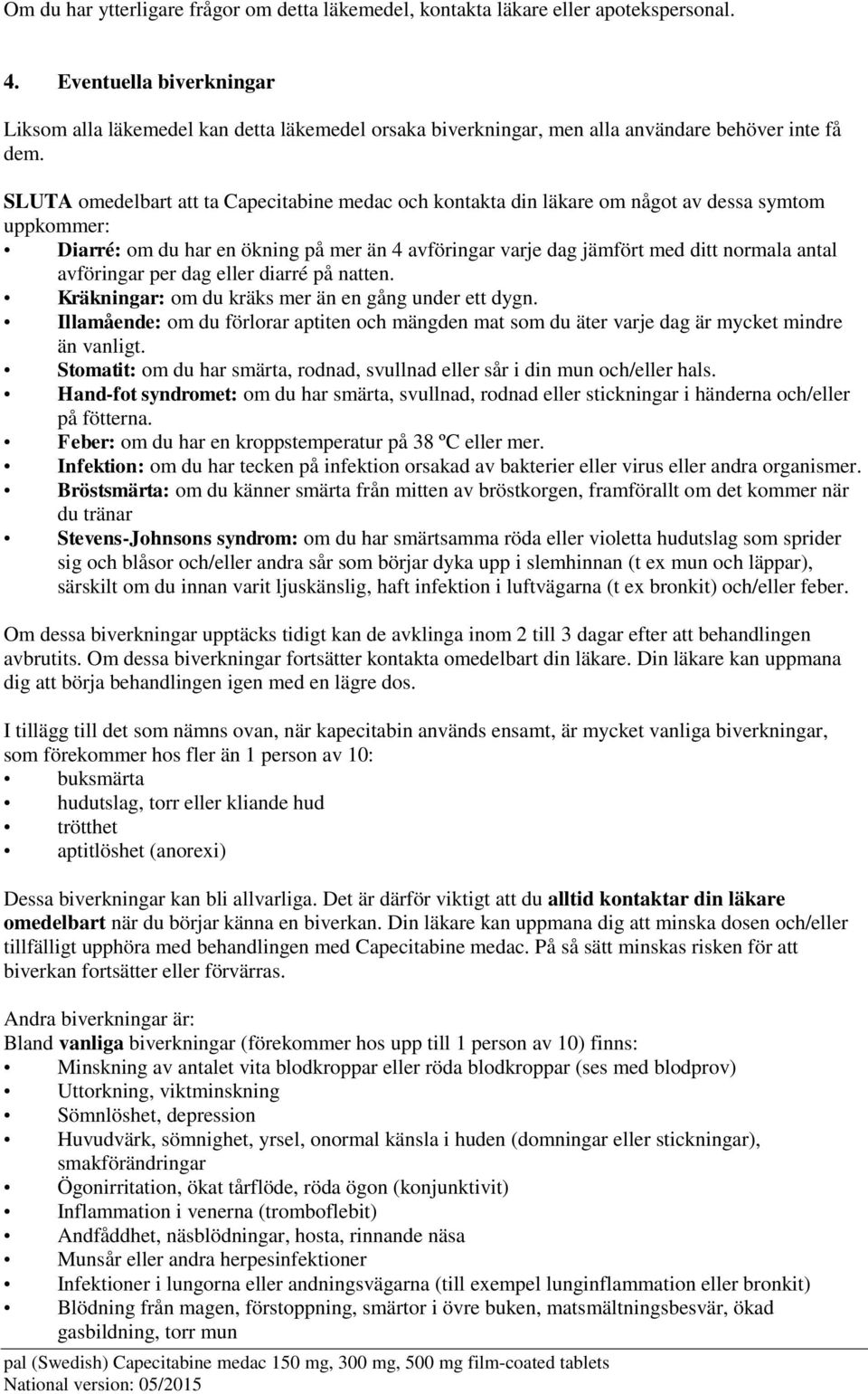 SLUTA omedelbart att ta Capecitabine medac och kontakta din läkare om något av dessa symtom uppkommer: Diarré: om du har en ökning på mer än 4 avföringar varje dag jämfört med ditt normala antal